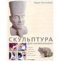 Скльптура для начинающих. Создание композиций из глины, гипса и дерева. Карин Хессенберг